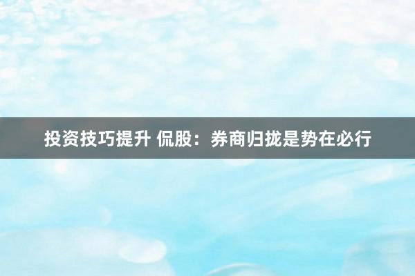 投资技巧提升 侃股：券商归拢是势在必行