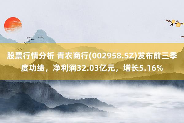 股票行情分析 青农商行(002958.SZ)发布前三季度功绩，净利润32.03亿元，增长5.16%