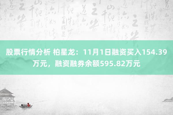 股票行情分析 柏星龙：11月1日融资买入154.39万元，融资融券余额595.82万元