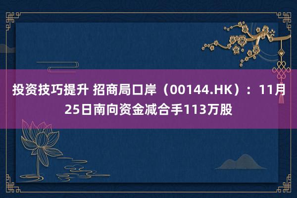 投资技巧提升 招商局口岸（00144.HK）：11月25日南向资金减合手113万股