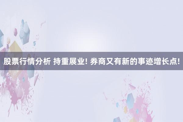 股票行情分析 持重展业! 券商又有新的事迹增长点!