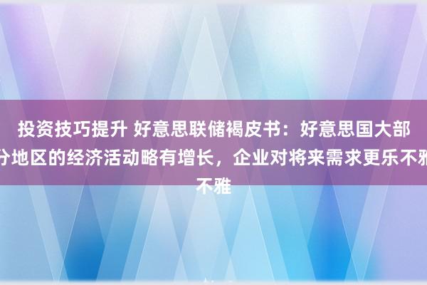 投资技巧提升 好意思联储褐皮书：好意思国大部分地区的经济活动略有增长，企业对将来需求更乐不雅