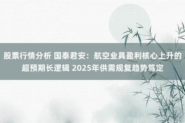 股票行情分析 国泰君安：航空业具盈利核心上升的超预期长逻辑 2025年供需规复趋势笃定