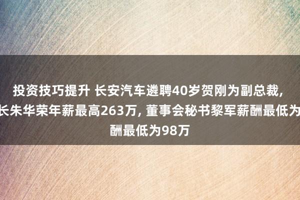 投资技巧提升 长安汽车遴聘40岁贺刚为副总裁, 董事长朱华荣年薪最高263万, 董事会秘书黎军薪酬最低为98万