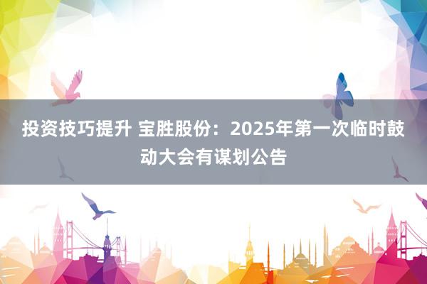 投资技巧提升 宝胜股份：2025年第一次临时鼓动大会有谋划公告