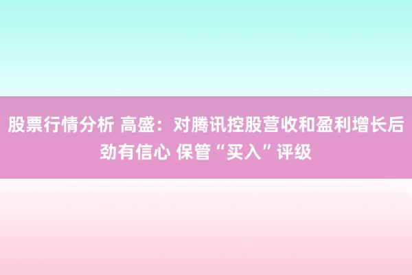 股票行情分析 高盛：对腾讯控股营收和盈利增长后劲有信心 保管“买入”评级