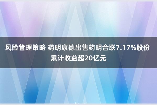 风险管理策略 药明康德出售药明合联7.17%股份 累计收益超20亿元