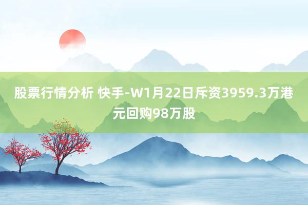 股票行情分析 快手-W1月22日斥资3959.3万港元回购98万股