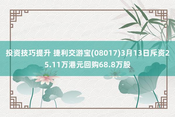 投资技巧提升 捷利交游宝(08017)3月13日斥资25.11万港元回购68.8万股